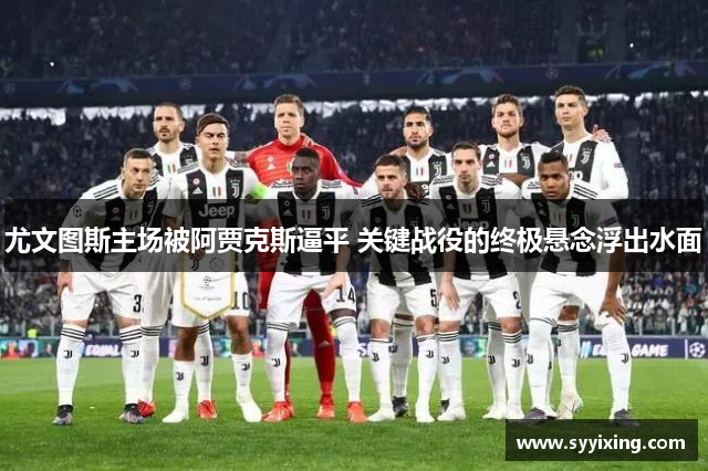 尤文图斯主场被阿贾克斯逼平 关键战役的终极悬念浮出水面