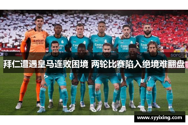 拜仁遭遇皇马连败困境 两轮比赛陷入绝境难翻盘