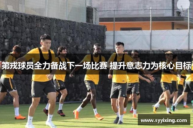 第戎球员全力备战下一场比赛 提升意志力为核心目标
