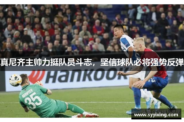 真尼齐主帅力挺队员斗志，坚信球队必将强势反弹