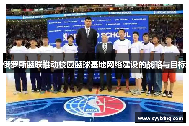 俄罗斯篮联推动校园篮球基地网络建设的战略与目标