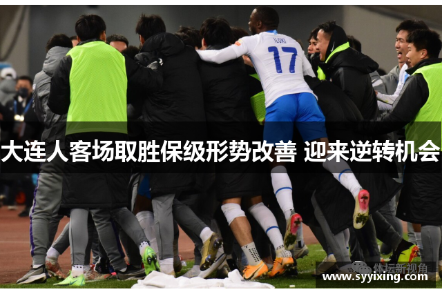 大连人客场取胜保级形势改善 迎来逆转机会