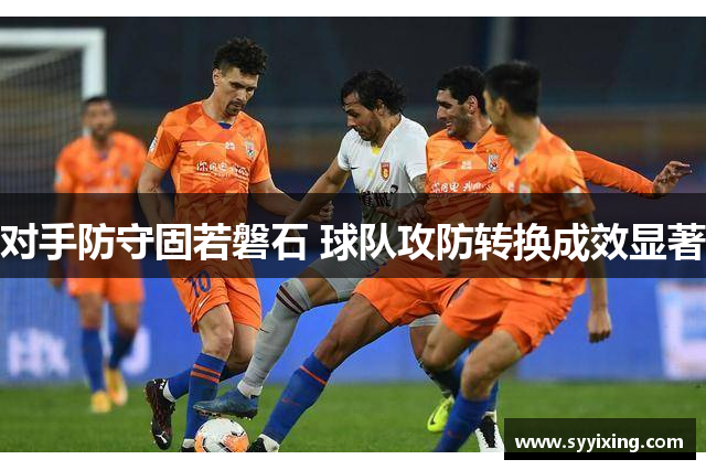 对手防守固若磐石 球队攻防转换成效显著