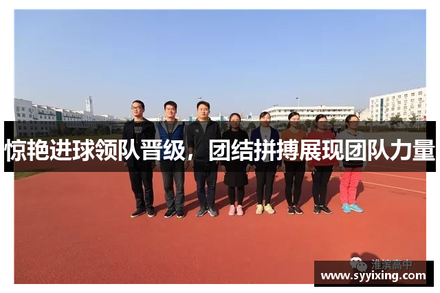惊艳进球领队晋级，团结拼搏展现团队力量