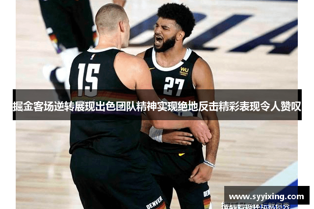 掘金客场逆转展现出色团队精神实现绝地反击精彩表现令人赞叹