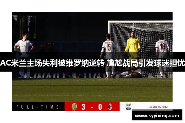 AC米兰主场失利被维罗纳逆转 尴尬战局引发球迷担忧