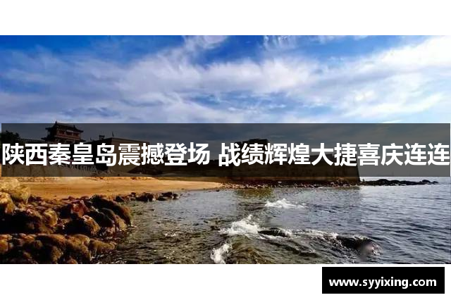 陕西秦皇岛震撼登场 战绩辉煌大捷喜庆连连