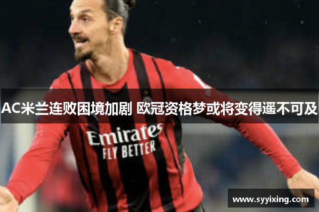 AC米兰连败困境加剧 欧冠资格梦或将变得遥不可及