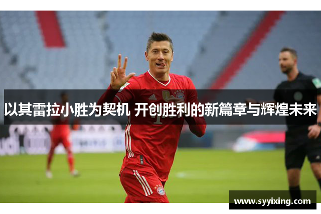 以其雷拉小胜为契机 开创胜利的新篇章与辉煌未来
