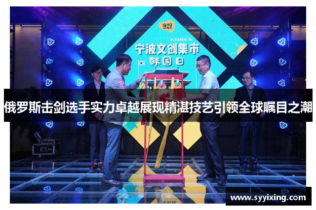 俄罗斯击剑选手实力卓越展现精湛技艺引领全球瞩目之潮