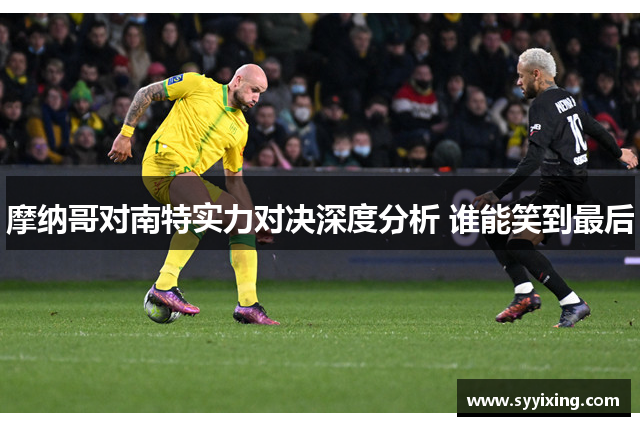 摩纳哥对南特实力对决深度分析 谁能笑到最后