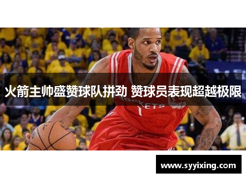 火箭主帅盛赞球队拼劲 赞球员表现超越极限