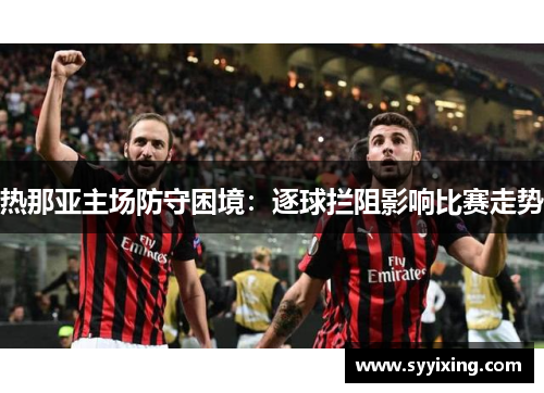 热那亚主场防守困境：逐球拦阻影响比赛走势