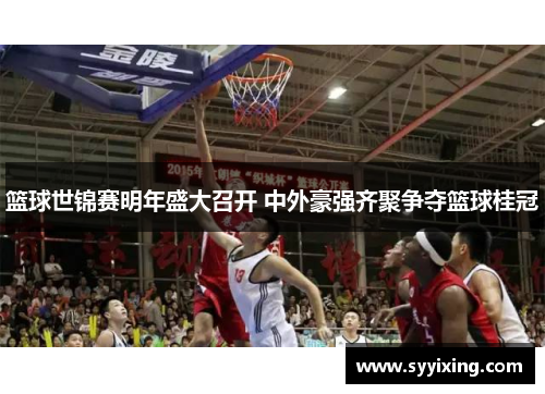 篮球世锦赛明年盛大召开 中外豪强齐聚争夺篮球桂冠