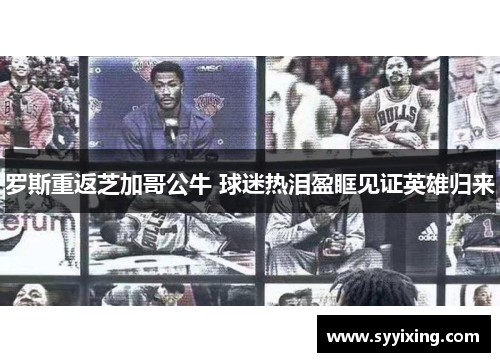 罗斯重返芝加哥公牛 球迷热泪盈眶见证英雄归来