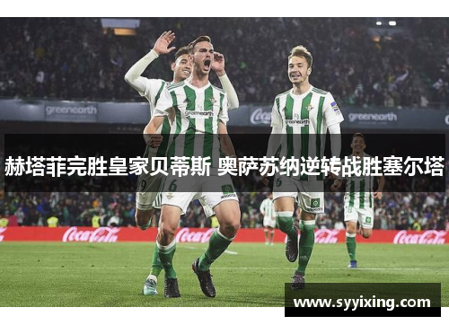 赫塔菲完胜皇家贝蒂斯 奥萨苏纳逆转战胜塞尔塔