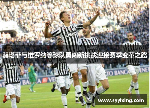 赫塔菲与维罗纳等球队勇闯新挑战迎接赛季变革之路