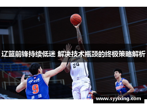 辽篮前锋持续低迷 解决技术瓶颈的终极策略解析