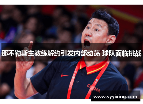 那不勒斯主教练解约引发内部动荡 球队面临挑战