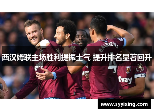 西汉姆联主场胜利提振士气 提升排名显著回升