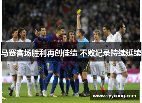 马赛客场胜利再创佳绩 不败纪录持续延续
