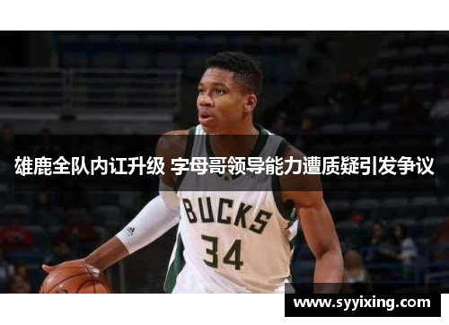 雄鹿全队内讧升级 字母哥领导能力遭质疑引发争议