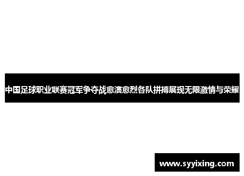 中国足球职业联赛冠军争夺战愈演愈烈各队拼搏展现无限激情与荣耀