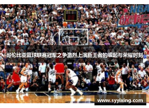 哥伦比亚篮球联赛冠军之争激烈上演新王者的崛起与荣耀时刻