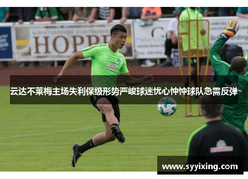 云达不莱梅主场失利保级形势严峻球迷忧心忡忡球队急需反弹