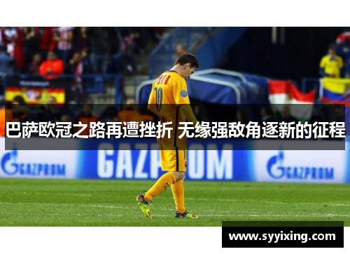 巴萨欧冠之路再遭挫折 无缘强敌角逐新的征程