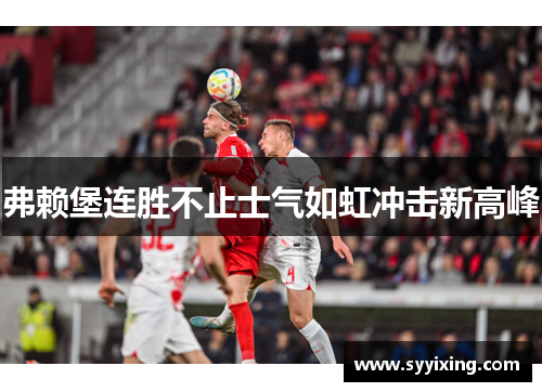 弗赖堡连胜不止士气如虹冲击新高峰