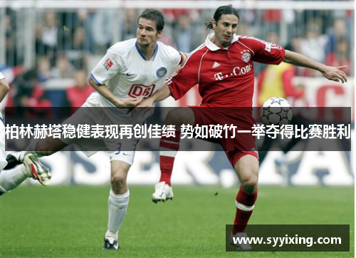 柏林赫塔稳健表现再创佳绩 势如破竹一举夺得比赛胜利