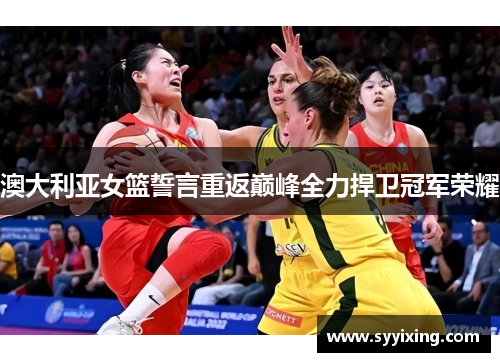 澳大利亚女篮誓言重返巅峰全力捍卫冠军荣耀
