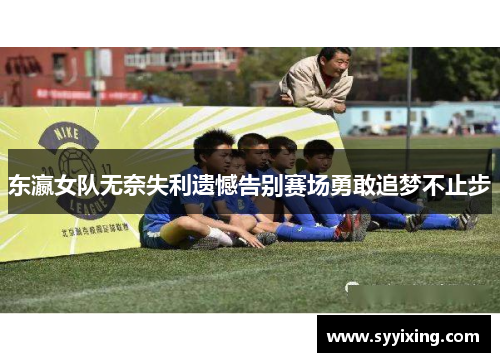 东瀛女队无奈失利遗憾告别赛场勇敢追梦不止步