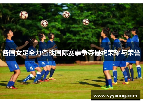各国女足全力备战国际赛事争夺最终荣耀与荣誉