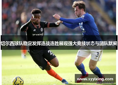 切尔西球队稳定发挥连战连胜展现强大竞技状态与团队默契