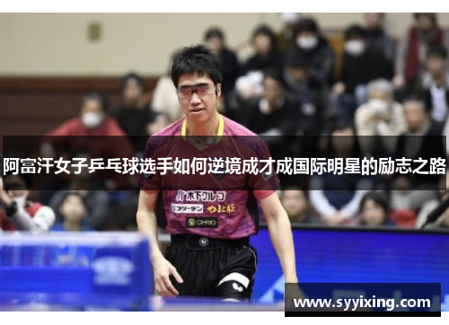 阿富汗女子乒乓球选手如何逆境成才成国际明星的励志之路