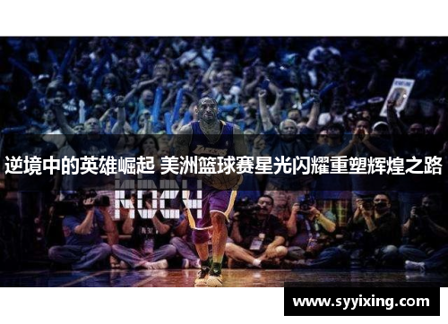 逆境中的英雄崛起 美洲篮球赛星光闪耀重塑辉煌之路