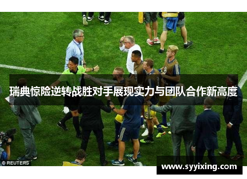 瑞典惊险逆转战胜对手展现实力与团队合作新高度