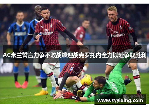 AC米兰誓言力争不败战绩迎战克罗托内全力以赴争取胜利