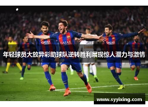 年轻球员大放异彩助球队逆转胜利展现惊人潜力与激情