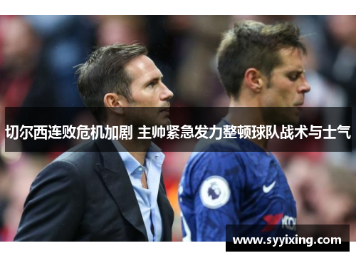 切尔西连败危机加剧 主帅紧急发力整顿球队战术与士气