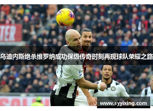乌迪内斯绝杀维罗纳成功保级传奇时刻再现球队荣耀之路