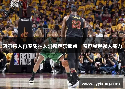 凯尔特人再度战胜太阳锁定东部第一席位展现强大实力