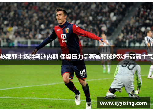 热那亚主场胜乌迪内斯 保级压力显著减轻球迷欢呼鼓舞士气