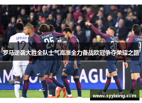 罗马逆袭大胜全队士气高涨全力备战欧冠争夺荣耀之路