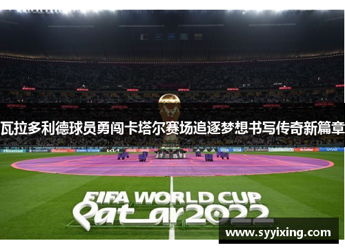 瓦拉多利德球员勇闯卡塔尔赛场追逐梦想书写传奇新篇章