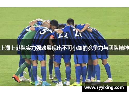 上海上港队实力强劲展现出不可小觑的竞争力与团队精神