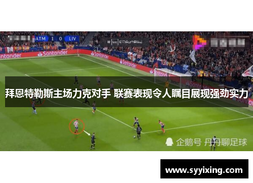 拜恩特勒斯主场力克对手 联赛表现令人瞩目展现强劲实力