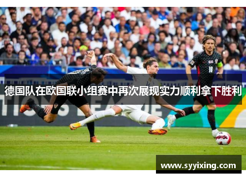 德国队在欧国联小组赛中再次展现实力顺利拿下胜利
